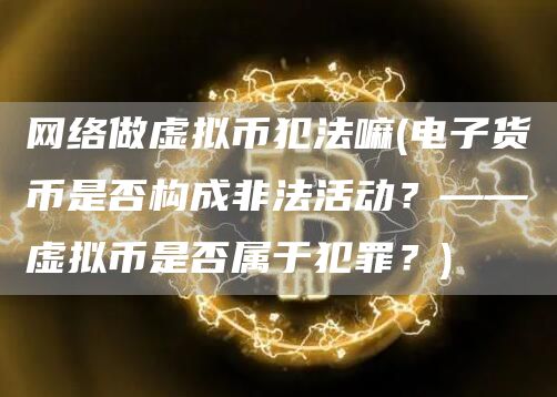 网络做虚拟币犯法嘛 - 电子货币是否构成非法活动？——虚拟币是否属于犯罪？